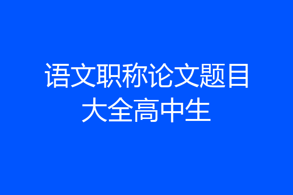 语文职称论文题目大全高中生