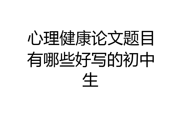 心理健康论文题目有哪些好写的初中生