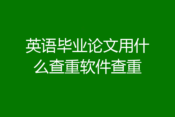 英语毕业论文用什么查重软件查重