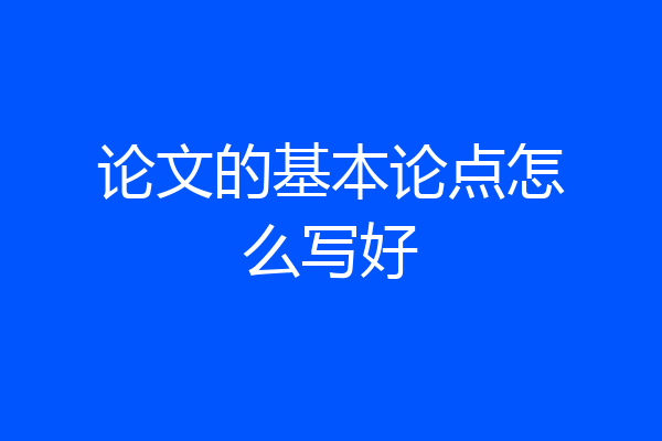 论文的基本论点怎么写好