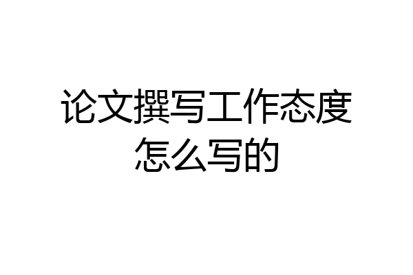 论文撰写工作态度怎么写的