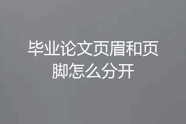 毕业论文页眉和页脚怎么分开