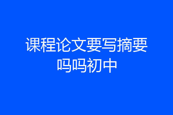 课程论文要写摘要吗吗初中