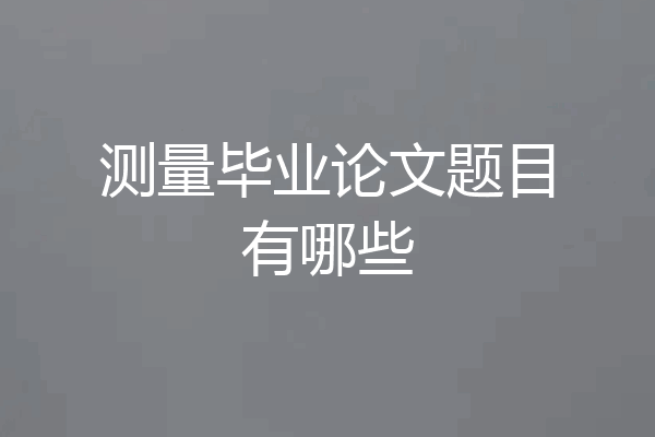 测量毕业论文题目有哪些