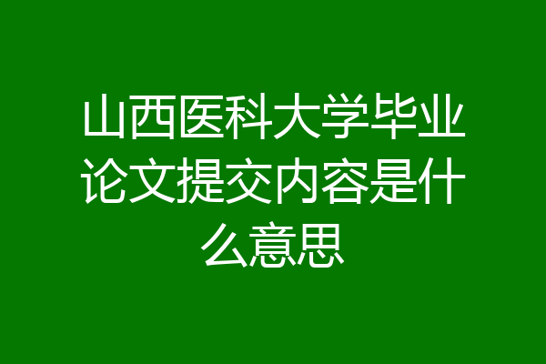 山西医科大学毕业论文提交内容是什么意思