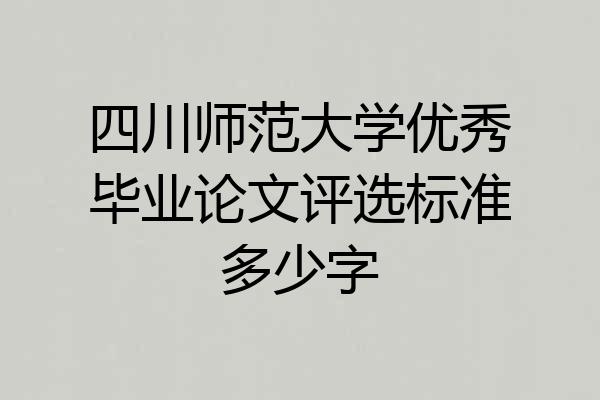 四川师范大学优秀毕业论文评选标准多少字