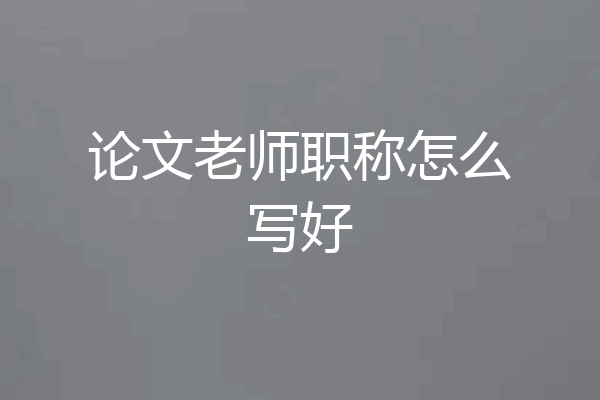 论文老师职称怎么写好