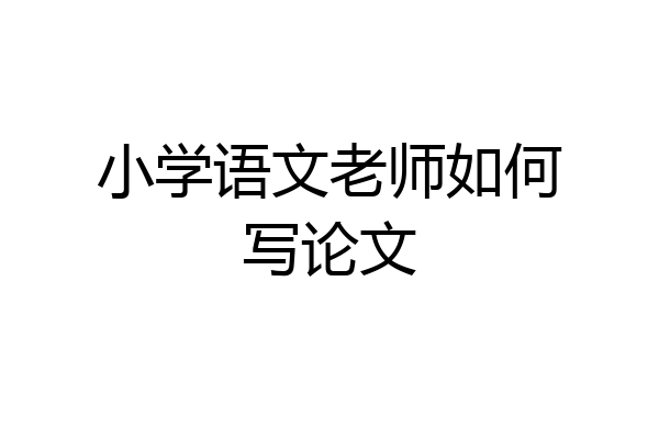 小学语文老师如何写论文