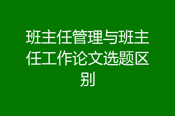 班主任管理与班主任工作论文选题区别
