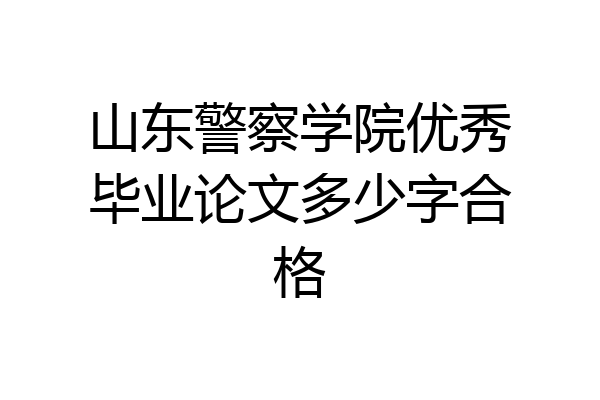 山东警察学院优秀毕业论文多少字合格