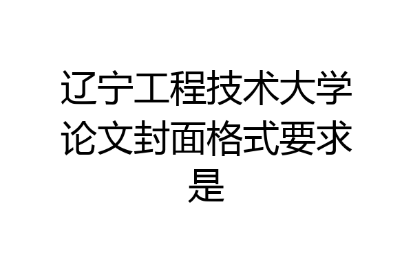 辽宁工程技术大学论文封面格式要求是