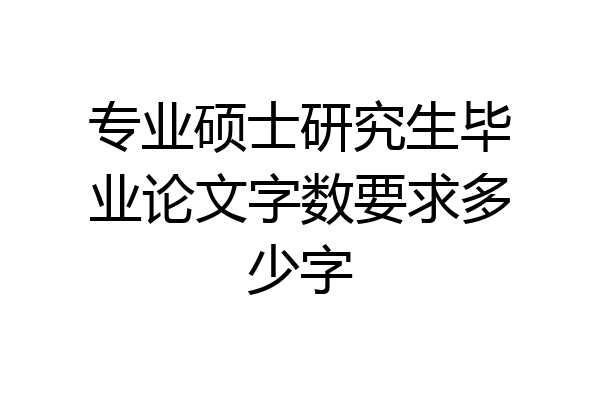 专业硕士研究生毕业论文字数要求多少字
