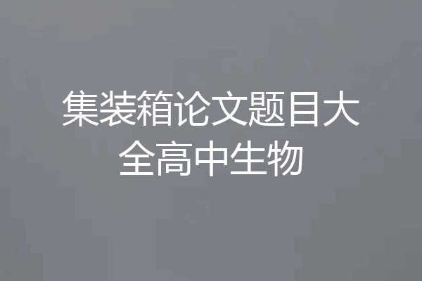 集装箱论文题目大全高中生物
