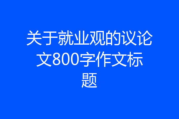 关于就业观的议论文800字作文标题