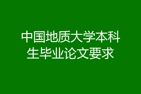 中国地质大学本科生毕业论文要求