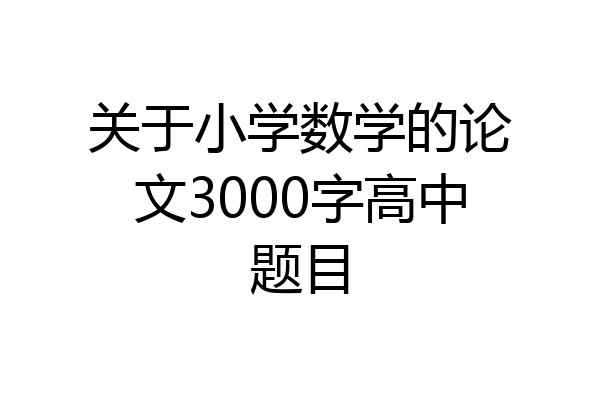 关于小学数学的论文3000字高中题目