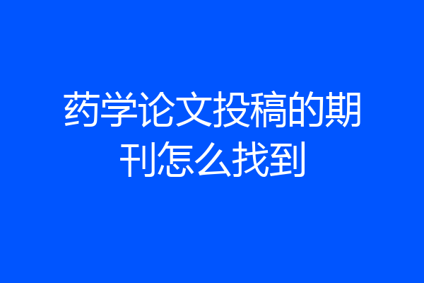 药学论文投稿的期刊怎么找到