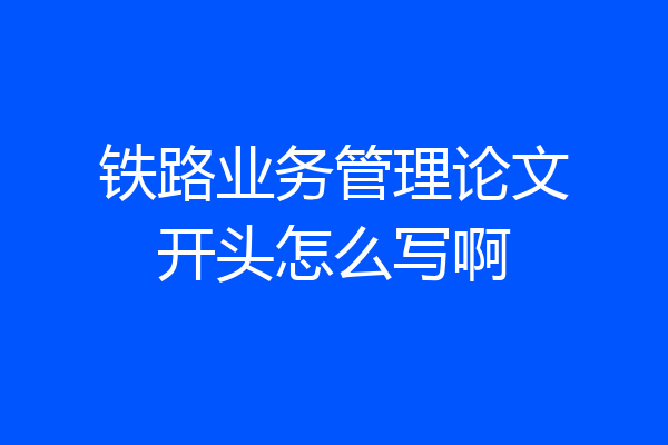 铁路业务管理论文开头怎么写啊