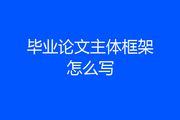 毕业论文主体框架怎么写