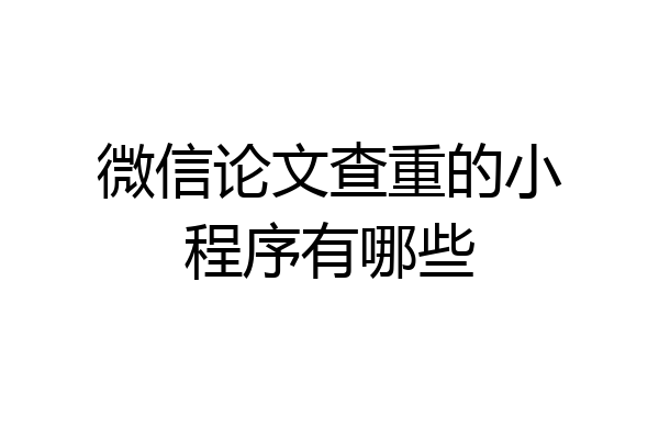 微信论文查重的小程序有哪些