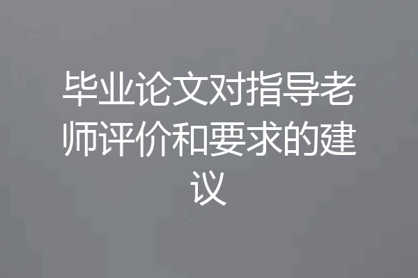 毕业论文对指导老师评价和要求的建议