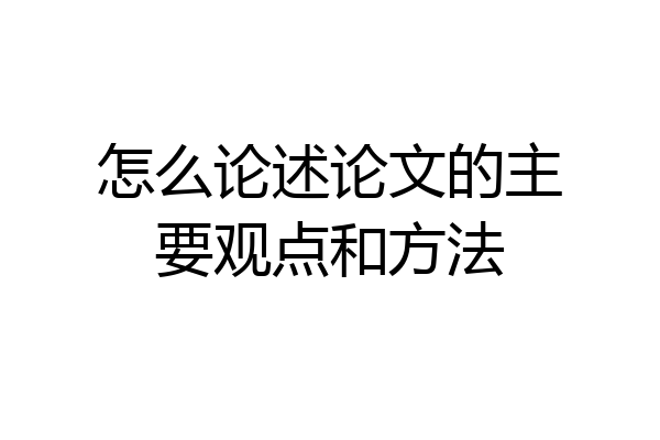 怎么论述论文的主要观点和方法