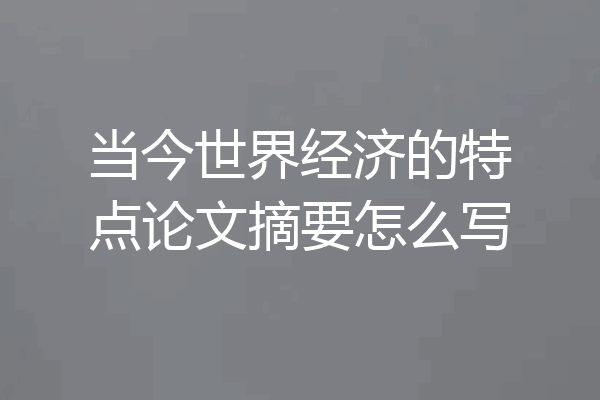 当今世界经济的特点论文摘要怎么写