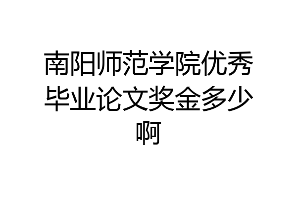 南阳师范学院优秀毕业论文奖金多少啊