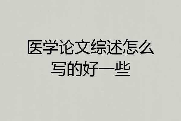 医学论文综述怎么写的好一些