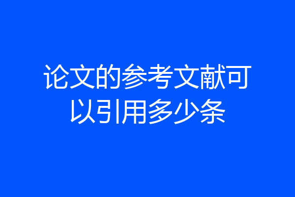 论文的参考文献可以引用多少条