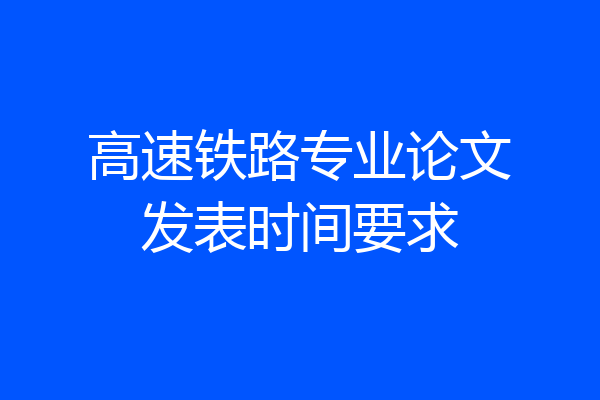 高速铁路专业论文发表时间要求