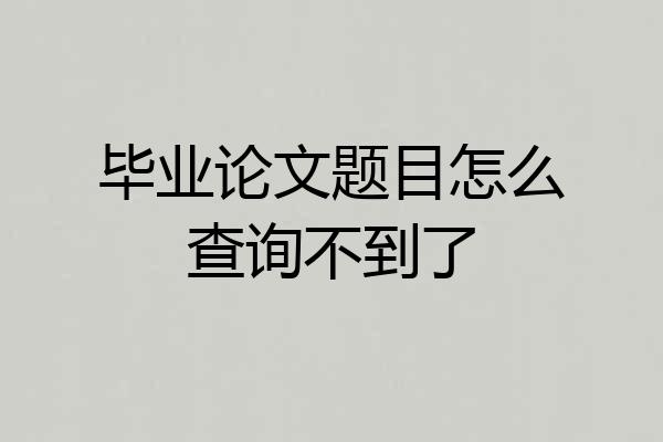 毕业论文题目怎么查询不到了