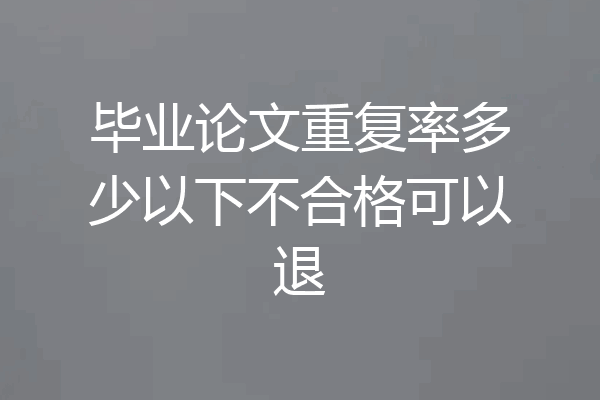 毕业论文重复率多少以下不合格可以退
