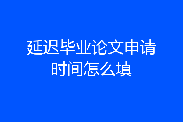 延迟毕业论文申请时间怎么填