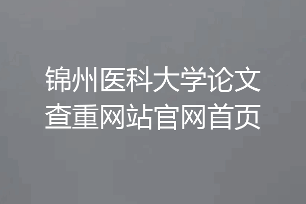 锦州医科大学论文查重网站官网首页