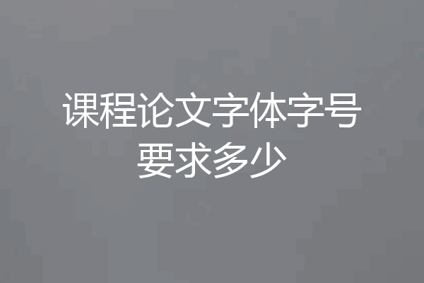 课程论文字体字号要求多少