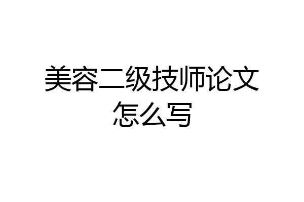 美容二级技师论文怎么写