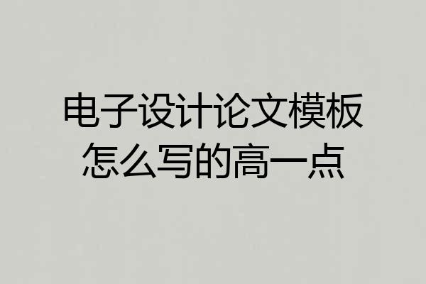 电子设计论文模板怎么写的高一点