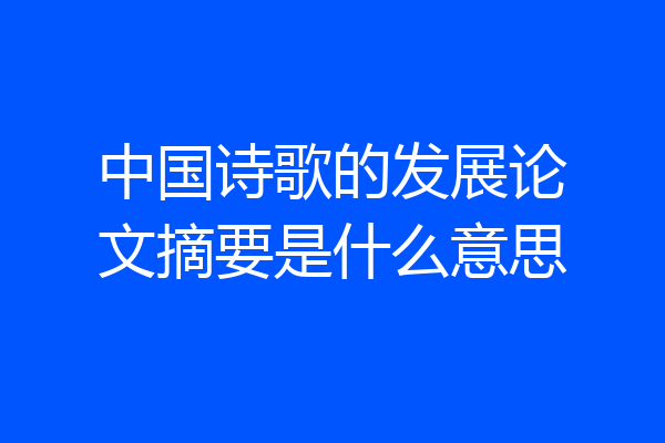 中国诗歌的发展论文摘要是什么意思
