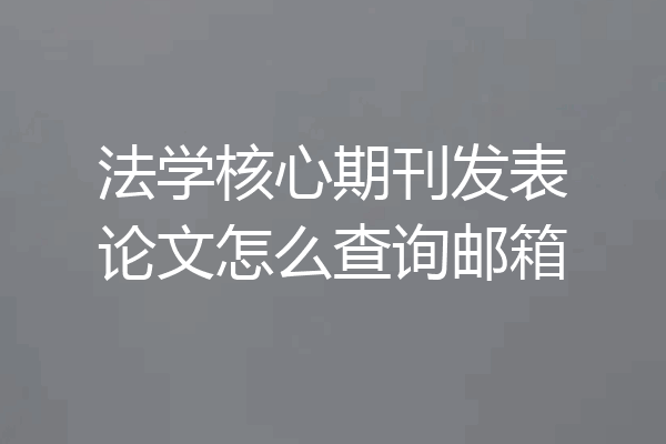 法学核心期刊发表论文怎么查询邮箱