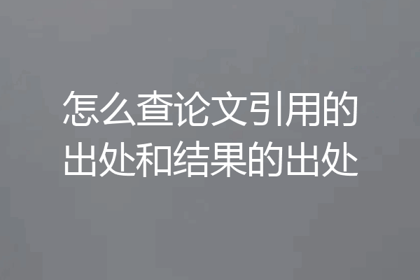 怎么查论文引用的出处和结果的出处
