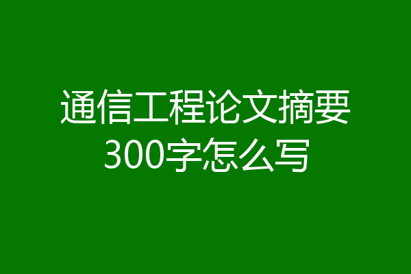 通信工程论文摘要300字怎么写