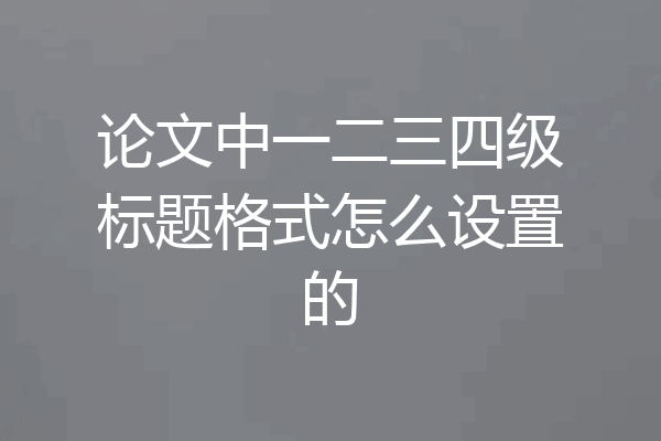 论文中一二三四级标题格式怎么设置的