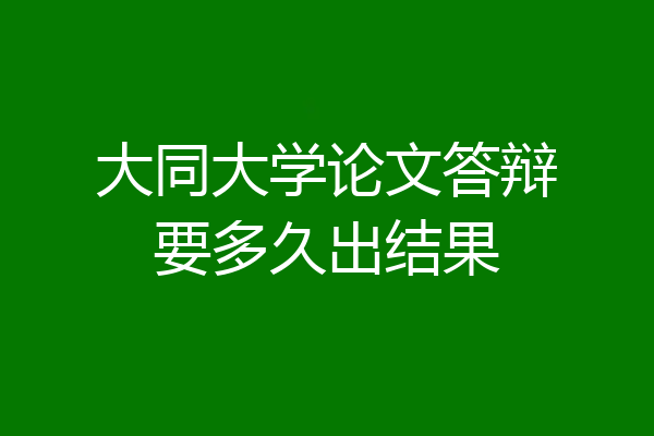大同大学论文答辩要多久出结果