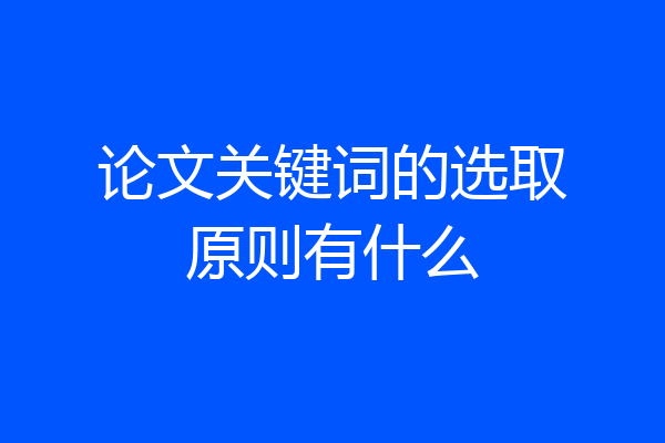 论文关键词的选取原则有什么