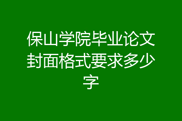 保山学院毕业论文封面格式要求多少字