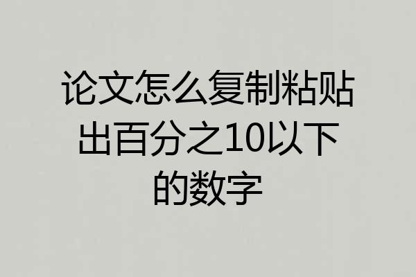 论文怎么复制粘贴出百分之10以下的数字