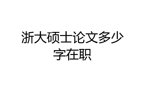 浙大硕士论文多少字在职