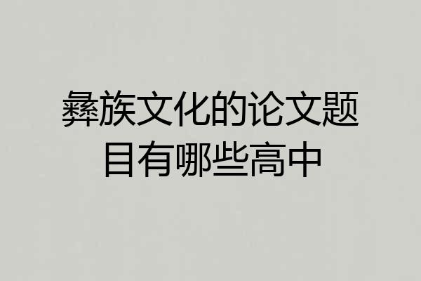 彝族文化的论文题目有哪些高中