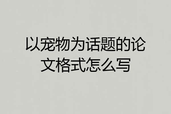 以宠物为话题的论文格式怎么写